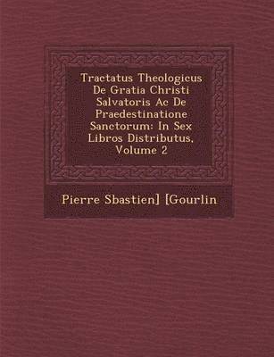 Tractatus Theologicus De Gratia Christi Salvatoris Ac De Praedestinatione Sanctorum 1