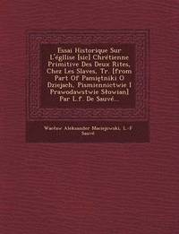 bokomslag Essai Historique Sur L'Egllise [Sic] Chretienne Primitive Des Deux Rites, Chez Les Slaves, Tr. [From Part of Pami Tniki O Dziejach, Pismiennictwie I Prawodawstwie S Owian] Par L.F. de Sauve...