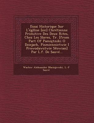 Wac Aw Aleksander Maciejowski, L -F Sauve, L. -F Sauve - Essai Historique Sur L'Egllise [Sic] Chretienne Primitive Des Deux Rites, Chez Les Slaves, Tr. [From Part of Pami Tniki O Dziejach, Pismiennictwie I Prawodawstwie S Owian] Par L.F. de Sauve..., Häftad