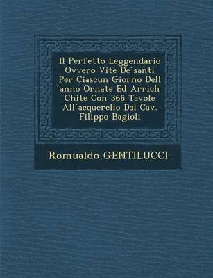 bokomslag Il Perfetto Leggendario Ovvero Vite de Santi Per Ciascun Giorno Dell Anno Ornate Ed Arrich Chite Con 366 Tavole All Acquerello Dal Cav. Filippo Bagiol