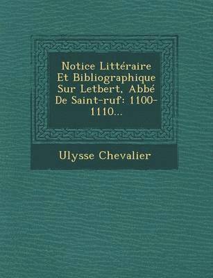 Ulysse Chevalier - Notice Litteraire Et Bibliographique Sur Letbert, ABBE de Saint-Ruf, Häftad