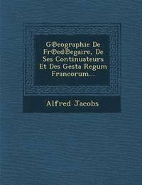 bokomslag G eographie De Fr ed egaire, De Ses Continuateurs Et Des Gesta Regum Francorum...