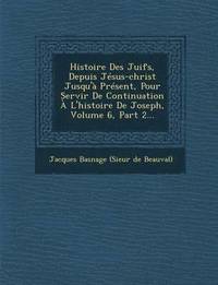 bokomslag Histoire Des Juifs, Depuis Jesus-Christ Jusqu'a Present, Pour Servir de Continuation A L'Histoire de Joseph, Volume 6, Part 2...