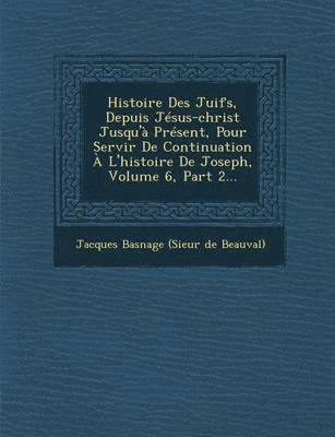 bokomslag Histoire Des Juifs, Depuis Jesus-Christ Jusqu'a Present, Pour Servir de Continuation A L'Histoire de Joseph, Volume 6, Part 2...