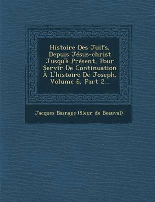 Histoire Des Juifs, Depuis Jesus-Christ Jusqu'a Present, Pour Servir de Continuation A L'Histoire de Joseph, Volume 6, Part 2...