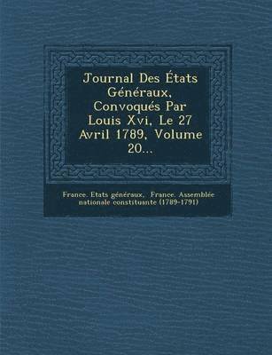 Journal Des Etats Generaux, Convoques Par Louis XVI, Le 27 Avril 1789, Volume 20... 1