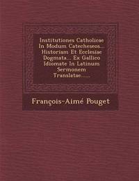 bokomslag Institutiones Catholicae in Modum Catecheseos... Historiam Et Ecclesiae Dogmata... Ex Gallico Idiomate in Latinum Sermonem Translatae......