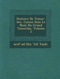 bokomslag Histoire de Timur-Bec, Connu Sous Le Nom Du Grand Tamerlan, Volume 2