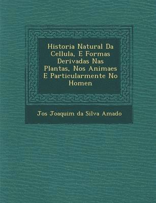 bokomslag Historia Natural Da Cellula, E Formas Derivadas NAS Plantas, Nos Animaes E Particularmente No Homen