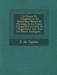 bokomslag La France Et L'angleterre Ou Statistique Morale Et Physique De La France Compar&#8471;ee La Celle De L'angleterre, Sur Tous Les Points Analogues...