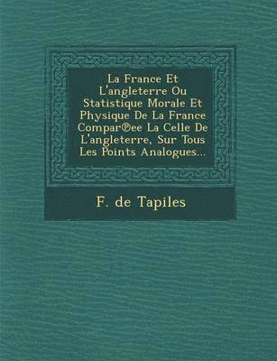 bokomslag France Et L'angleterre Ou Statistique Morale Et Physique De La France Compar?ee La Celle De L'angleterre, Sur Tous Les Points Analogues...