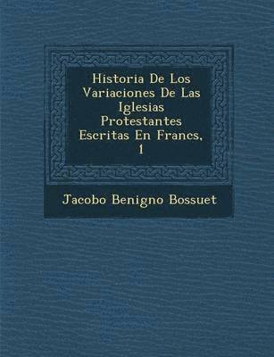 bokomslag Historia De Los Variaciones De Las Iglesias Protestantes Escritas En Franc&#65533;s, 1