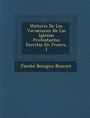 Historia De Los Variaciones De Las Iglesias Protestantes Escritas En Franc�s, 1