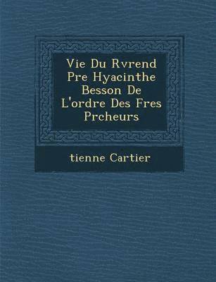 bokomslag Vie Du R V Rend P Re Hyacinthe Besson de L'Ordre Des Fr Es PR Cheurs