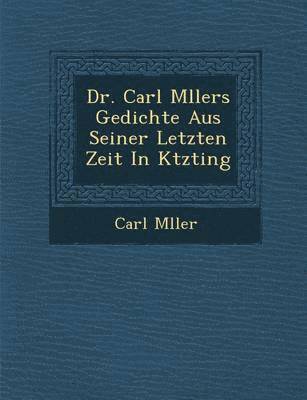 bokomslag Dr. Carl M Llers Gedichte Aus Seiner Letzten Zeit in K Tzting