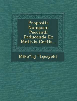 bokomslag Proposita Nunquam Peccandi Deducenda Ex Motivis Certis...