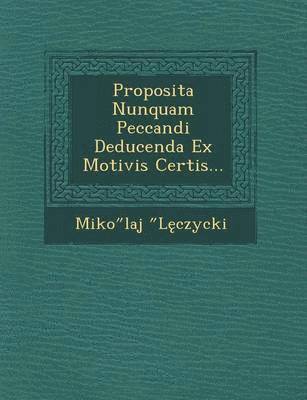 Proposita Nunquam Peccandi Deducenda Ex Motivis Certis... 1
