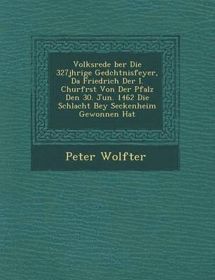 bokomslag Volksrede ?ber Die 327j?hrige Ged?chtnisfeyer, Da Friedrich Der I. Churf?rst Von Der Pfalz Den 30. Jun. 1462 Die Schlacht Bey Seckenheim Gewonnen Hat