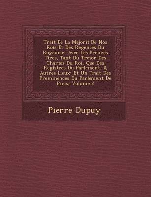 bokomslag Trait de La Majorit de Nos Rois Et Des Regences Du Royaume, Avec Les Preuves Tir Es, Tant Du Tresor Des Chartes Du Roi, Que Des Registres Du Parlement, & Autres Lieux