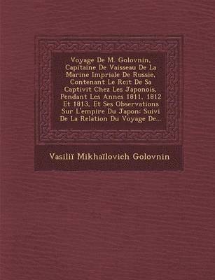 bokomslag Voyage de M. Golovnin, Capitaine de Vaisseau de La Marine Imp Riale de Russie, Contenant Le R Cit de Sa Captivit Chez Les Japonois, Pendant Les Ann Es