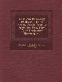 bokomslag Le Diwan de Nabiga Dhobyani, Texte Arabe, Publie Pour La Premiere Fois, Suivi D'Une Traduction Historique...