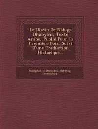 bokomslag Le Diwan de Nabiga Dhobyani, Texte Arabe, Publie Pour La Premiere Fois, Suivi D'Une Traduction Historique...