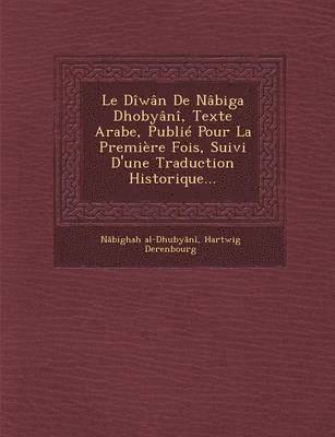 Le Diwan de Nabiga Dhobyani, Texte Arabe, Publie Pour La Premiere Fois, Suivi D'Une Traduction Historique... 1