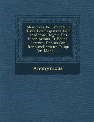 Memoires de Literature Tires Des Registres de L Academie Royale Des Inscriptions Et Belles-Lettres