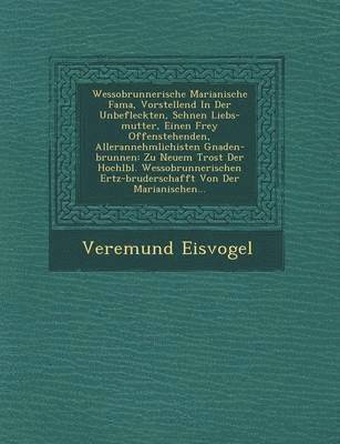 bokomslag Wessobrunnerische Marianische Fama, Vorstellend in Der Unbefleckten, Sch Nen Liebs-Mutter, Einen Frey Offenstehenden, Allerannehmlichisten Gnaden-Brunnen