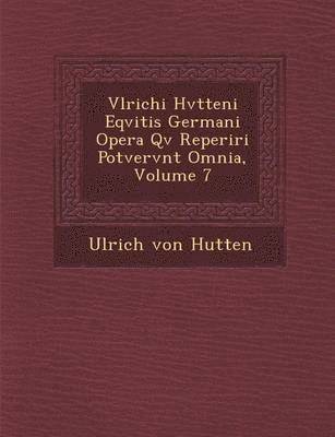 bokomslag Vlrichi Hvtteni Eqvitis Germani Opera Qv&#65533; Reperiri Potvervnt Omnia, Volume 7