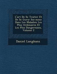 bokomslag L'Art de Se Traiter Et de Se Gu Rir Soi-M Me Dans Les Maladies Les Plus Ordinaires Et Les Plus Dangereuses, Volume 2