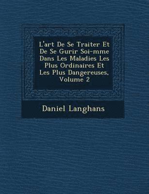 bokomslag L'Art de Se Traiter Et de Se Gu Rir Soi-M Me Dans Les Maladies Les Plus Ordinaires Et Les Plus Dangereuses, Volume 2