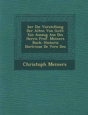 Christoph Meiners - Ber Die Vorstellung Der Alten Von Gott: Ein Auszug Aus Des Herrn Prof. Meiners Buch: Historia Doctrinae de Vero Deo, Häftad