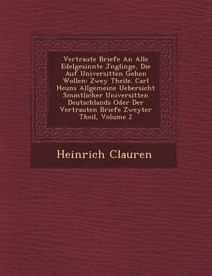 Vertraute Briefe an Alle Edelgesinnte J Nglinge, Die Auf Universit Ten Gehen Wollen: Zwey Theile. Carl Heuns Allgemeine Uebersicht S Mmtlicher Univers
