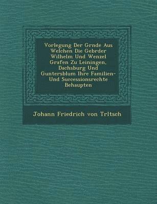 bokomslag Vorlegung Der Gr Nde Aus Welchen Die Gebr Der Wilhelm Und Wenzel Grafen Zu Leiningen, Dachsburg Und Guntersblum Ihre Familien- Und Successionsrechte B