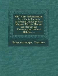 bokomslag Officium Rakoczianum Sive Varia Pietatis Exercitia Cultui Divino Magnae Matris Mariae, Sanctorumque Patronorum Honori Debita......