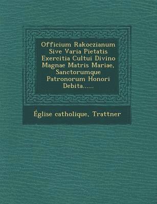 Eglise Catholique - Officium Rakoczianum Sive Varia Pietatis Exercitia Cultui Divino Magnae Matris Mariae, Sanctorumque Patronorum Honori Debita......, Häftad