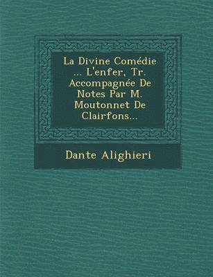 La Divine Comdie ... L'enfer, Tr. Accompagne De Notes Par M. Moutonnet De Clairfons... 1