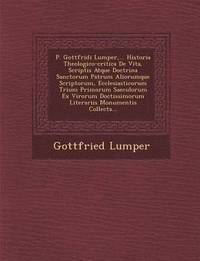 bokomslag P. Gottfridi Lumper, ... Historia Theologico-critica De Vita, Scriptis Atque Doctrina Sanctorum Patrum Aliorumque Scriptorum, Ecclesiasticorum Trium Primorum Saeculorum Ex Virorum Doctissimorum Lit...