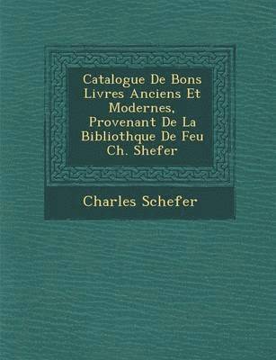 Catalogue de Bons Livres Anciens Et Modernes, Provenant de La Biblioth Que de Feu Ch. Shefer 1
