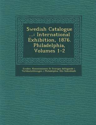 bokomslag Swedish Catalogue ...: International Exhibition, 1876. Philadelphia, Volumes 1-2