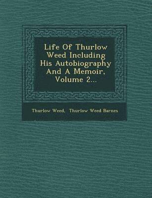 Life Of Thurlow Weed Including His Autobiography And A Memoir, Volume 2... 1