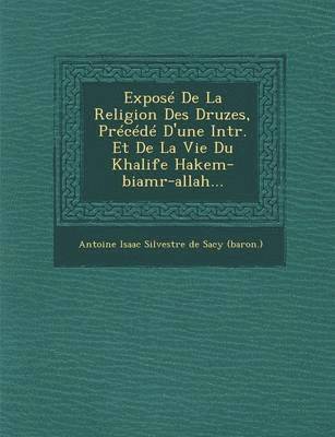 Antoine Isaac Silvestre De Sacy - Expose de La Religion Des Druzes, Precede D'Une Intr. Et de La Vie Du Khalife Hakem-Biamr-Allah..., Häftad