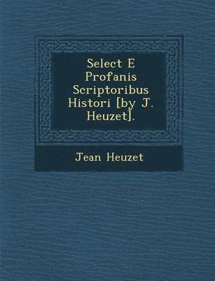 bokomslag Select E Profanis Scriptoribus Histori [By J. Heuzet].