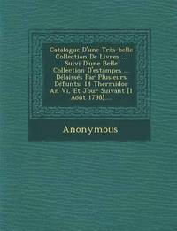bokomslag Catalogue D'Une Tres-Belle Collection de Livres ... Suivi D'Une Belle Collection D'Estampes ... Delaisses Par Plusieurs Defunts