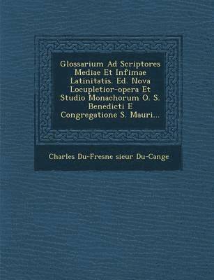 Glossarium Ad Scriptores Mediae Et Infimae Latinitatis. Ed. Nova Locupletior-Opera Et Studio Monachorum O. S. Benedicti E Congregatione S. Mauri... 1