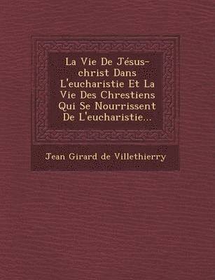 bokomslag La Vie de Jesus-Christ Dans L'Eucharistie Et La Vie Des Chrestiens Qui Se Nourrissent de L'Eucharistie...
