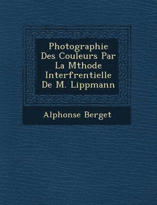 bokomslag Photographie Des Couleurs Par La M Thode Interf Rentielle de M. Lippmann