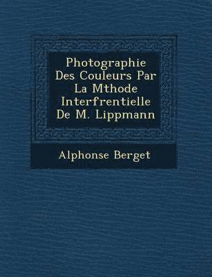Alphonse Berget - Photographie Des Couleurs Par La M Thode Interf Rentielle de M. Lippmann, Häftad