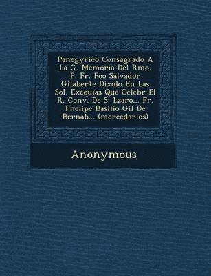 Anonymous - Panegyrico Consagrado a la G. Memoria del Rmo. P. Fr. FCO Salvador Gilaberte Dixolo En Las Sol. Exequias Que Celebr El R. Conv. de S. L Zaro... Fr. PH, Häftad